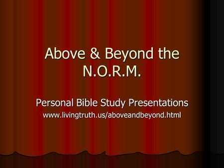 Above & Beyond the N.O.R.M. Personal Bible Study Presentations www.livingtruth.us/aboveandbeyond.html.