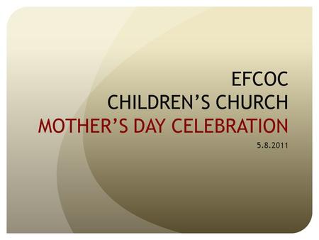 EFCOC CHILDREN’S CHURCH MOTHER’S DAY CELEBRATION 5.8.2011.