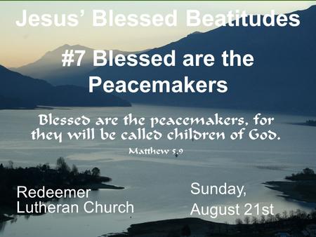 Redeemer Lutheran Church Sunday, August 21st Jesus’ Blessed Beatitudes #7 Blessed are the Peacemakers.
