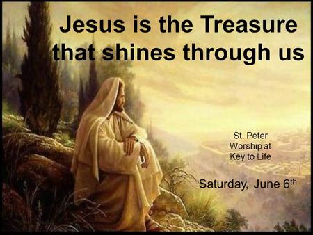 Jesus is the Treasure that shines through us St. Peter Worship at Key to Life Saturday, June 6 th.