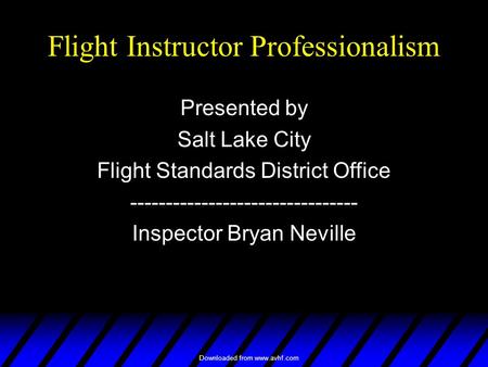 Downloaded from www.avhf.com Flight Instructor Professionalism Presented by Salt Lake City Flight Standards District Office --------------------------------
