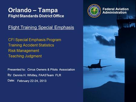 Presented to: By: Date: Federal Aviation Administration Orlando – Tampa Flight Standards District Office Flight Training Special Emphasis CFI Special Emphasis.