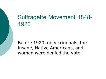 Suffragette Movement 1848-1920 Before 1920, only criminals, the insane, Native Americans, and women were denied the vote.