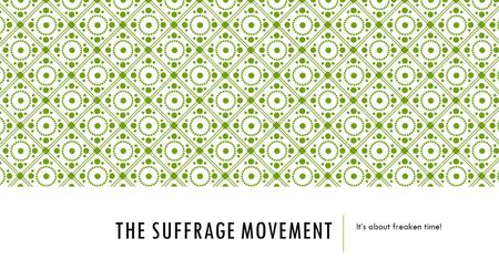 THE SUFFRAGE MOVEMENT It’s about freaken time!. SUFFRAGE The right to vote.