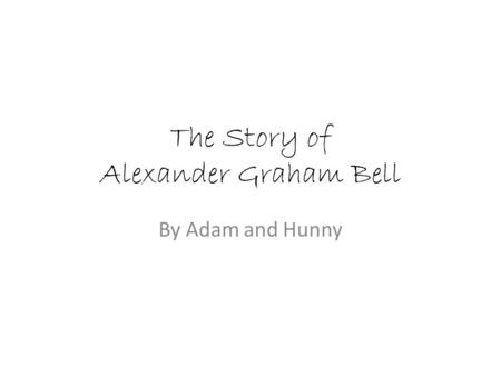 The Story of Alexander Graham Bell By Adam and Hunny.