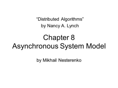 Chapter 8 Asynchronous System Model by Mikhail Nesterenko “Distributed Algorithms” by Nancy A. Lynch.