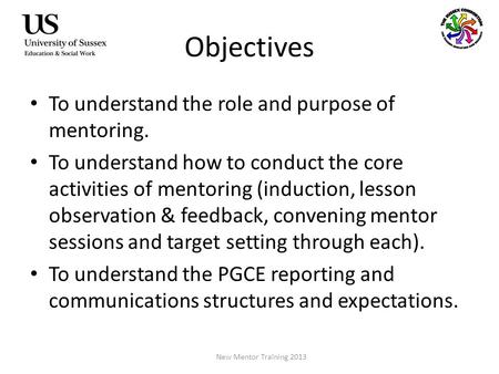Objectives To understand the role and purpose of mentoring. To understand how to conduct the core activities of mentoring (induction, lesson observation.