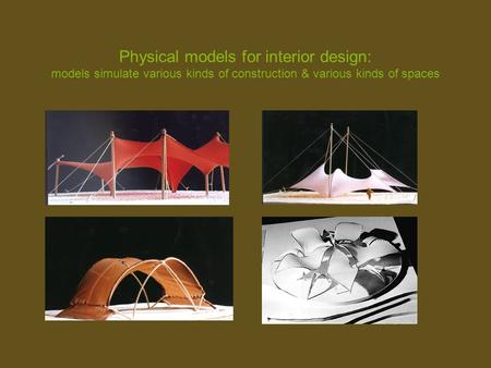 Physical models for interior design: models simulate various kinds of construction & various kinds of spaces.