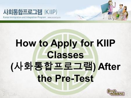 How to Apply for KIIP Classes ( 사화통합프로그램 ) After the Pre-Test.