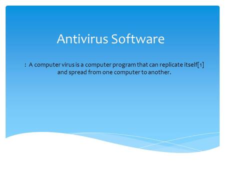 Antivirus Software : A computer virus is a computer program that can replicate itself[1] and spread from one computer to another.
