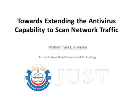 Towards Extending the Antivirus Capability to Scan Network Traffic Mohammed I. Al-Saleh Jordan University of Science and Technology.