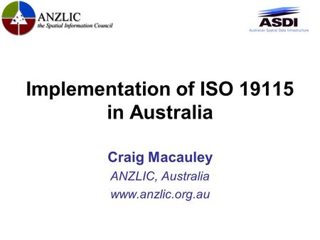 Implementation of ISO 19115 in Australia Craig Macauley ANZLIC, Australia www.anzlic.org.au.