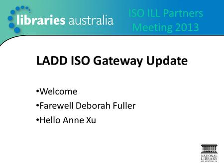 ISO ILL Partners Meeting 2013 LADD ISO Gateway Update Welcome Farewell Deborah Fuller Hello Anne Xu.