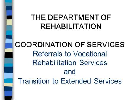 COORDINATION OF SERVICES Referrals to Vocational Rehabilitation Services and Transition to Extended Services THE DEPARTMENT OF REHABILITATION.