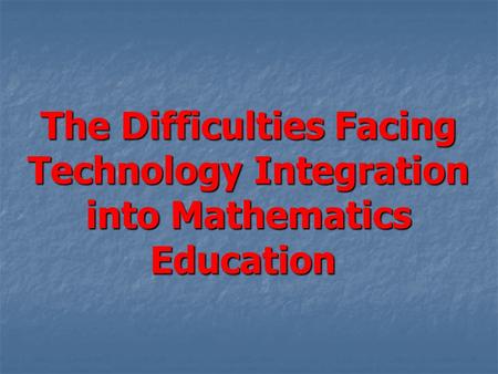 The Difficulties Facing Technology Integration into Mathematics Education.