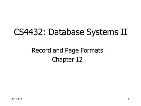 CS 44321 CS4432: Database Systems II Record and Page Formats Chapter 12.