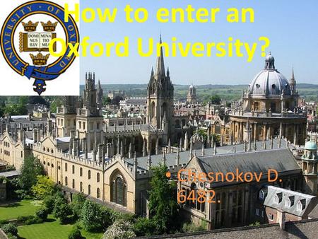 How to enter an Oxford University? Chesnokov D. 6482.