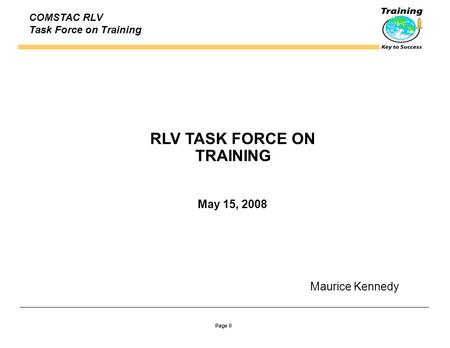 Page 0 COMSTAC RLV Task Force on Training RLV TASK FORCE ON TRAINING May 15, 2008 Maurice Kennedy.