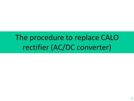 The procedure to replace CALO rectifier (AC/DC converter) 1.