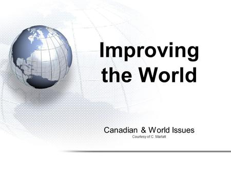 Canadian & World Issues Courtesy of C. Marlatt Improving the World.