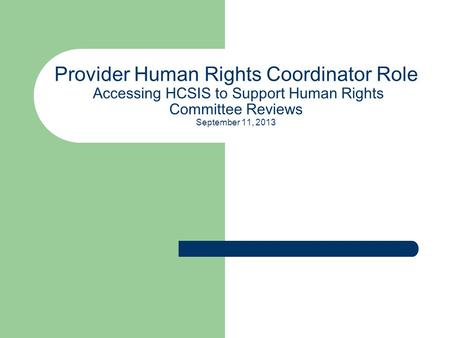 Provider Human Rights Coordinator Role Accessing HCSIS to Support Human Rights Committee Reviews September 11, 2013.
