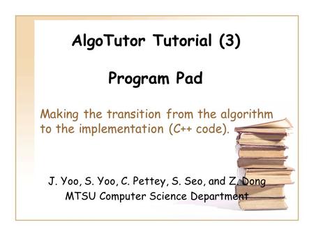 AlgoTutor Tutorial (3) Program Pad J. Yoo, S. Yoo, C. Pettey, S. Seo, and Z. Dong MTSU Computer Science Department Making the transition from the algorithm.