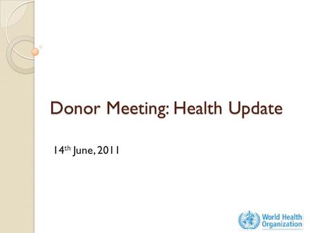 Donor Meeting: Health Update 14 th June, 2011. Health Sector Response Total Beneficiaries – estimated 25 Million Total Funds Used – US$ 156 Million Activities: