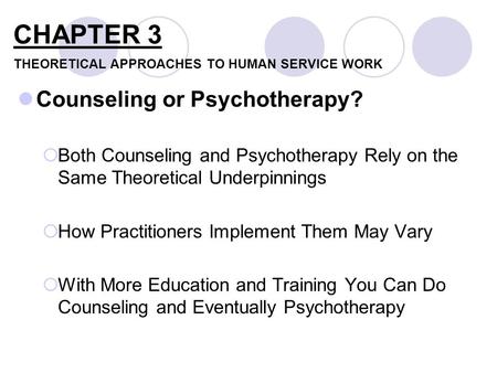 Counseling or Psychotherapy?  Both Counseling and Psychotherapy Rely on the Same Theoretical Underpinnings  How Practitioners Implement Them May Vary.
