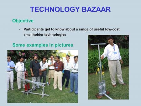 TECHNOLOGY BAZAAR Objective Participants get to know about a range of useful low-cost smallholder technologies Some examples in pictures.