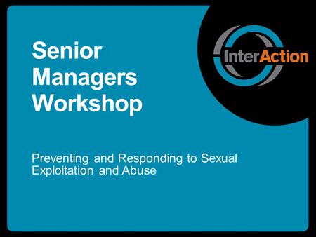 Senior Managers Workshop Preventing and Responding to Sexual Exploitation and Abuse.