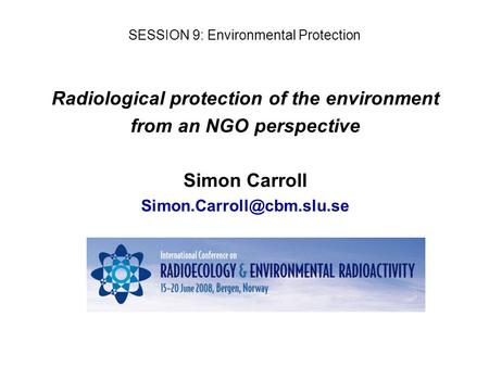 Radiological protection of the environment from an NGO perspective Simon Carroll SESSION 9: Environmental Protection.