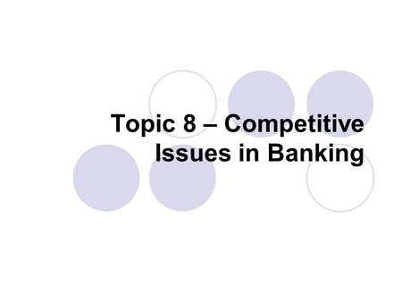 Topic 8 – Competitive Issues in Banking. Competitive Issues in Banking Outline  Output Measurement  Productivity Measurement  Economies of Scale and.