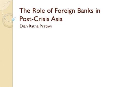 The Role of Foreign Banks in Post-Crisis Asia Diah Ratna Pratiwi.