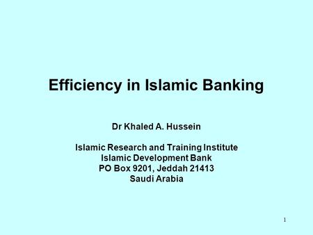 1 Efficiency in Islamic Banking Dr Khaled A. Hussein Islamic Research and Training Institute Islamic Development Bank PO Box 9201, Jeddah 21413 Saudi Arabia.