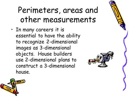 Perimeters, areas and other measurements In many careers it is essential to have the ability to recognize 2-dimensional images as 3-dimensional objects.