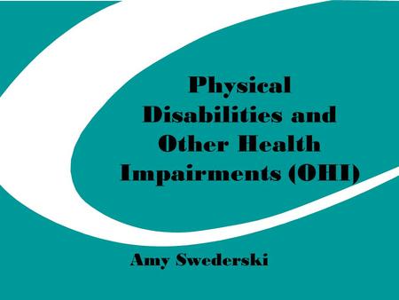 Physical Disabilities and Other Health Impairments (OHI) Amy Swederski.