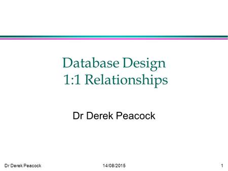 Dr Derek Peacock14/08/20151 Database Design 1:1 Relationships Dr Derek Peacock.