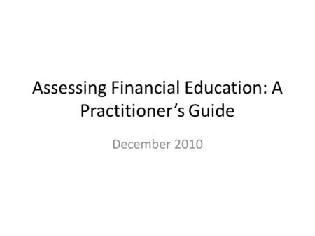 Assessing Financial Education: A Practitioner’s Guide December 2010.