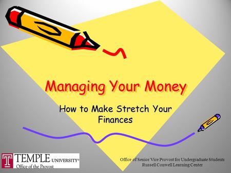 Managing Your Money How to Make Stretch Your Finances Office of Senior Vice Provost for Undergraduate Students Russell Conwell Learning Center.