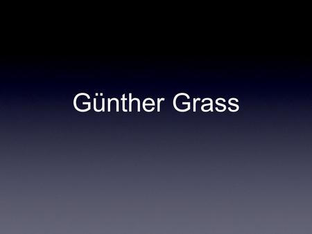 Günther Grass. Current Life.. Well First of all, this guy is still alive. He’s a German novelist, poet, playwright, illustrator, graphic artist, and sculptor.
