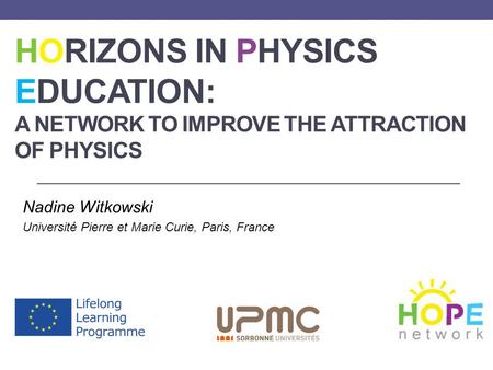 HORIZONS IN PHYSICS EDUCATION: A NETWORK TO IMPROVE THE ATTRACTION OF PHYSICS Nadine Witkowski Université Pierre et Marie Curie, Paris, France.