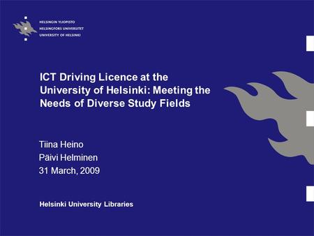 ICT Driving Licence at the University of Helsinki: Meeting the Needs of Diverse Study Fields Tiina Heino Päivi Helminen 31 March, 2009 Helsinki University.
