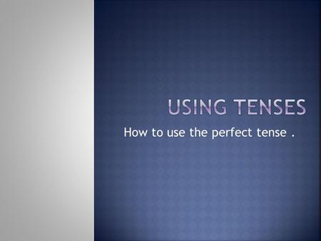 How to use the perfect tense..  We use the perfect tense to talk or write about events that have happened in the past. I have played He has lived They.