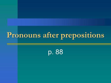 Pronouns after prepositions p. 88. Pronouns take the place of nouns. They can stand for the person talking, the person being talked to, or someone or.