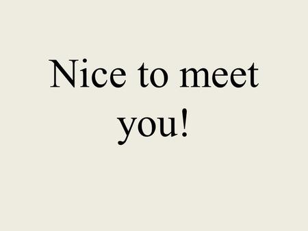 Nice to meet you!.