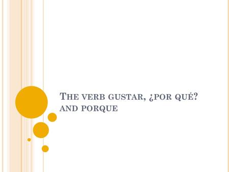 T HE VERB GUSTAR, ¿ POR QUÉ ? AND PORQUE. T HE VERB GUSTAR Use the verb gustar to say what people like. Use the form gusta if the thing they like is singular.