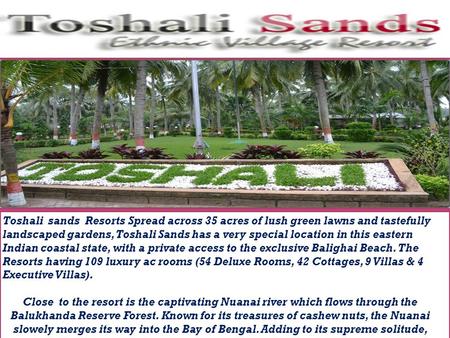 Toshali sands Resorts Spread across 35 acres of lush green lawns and tastefully landscaped gardens, Toshali Sands has a very special location in this eastern.