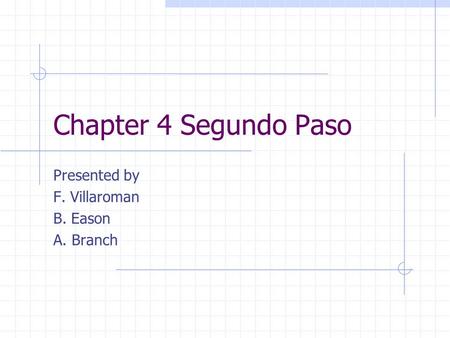 Chapter 4 Segundo Paso Presented by F. Villaroman B. Eason A. Branch.