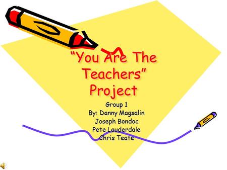 You Are The Teachers Project Group 1 By: Danny Magsalin Joseph Bondoc Pete Lauderdale Chris Teate.