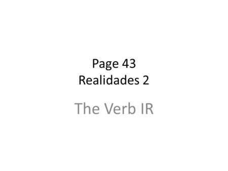 Page 43 Realidades 2 The Verb IR REGULAR VERBS Verbs whose INFINITIVES end in -ar follow a pattern.